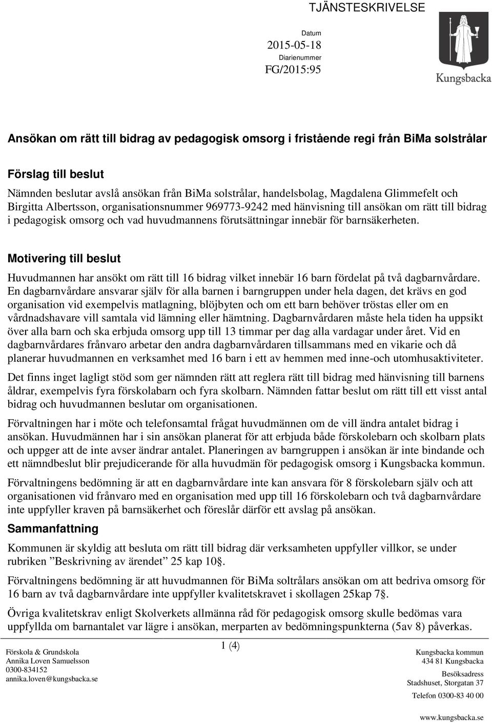 huvudmannens förutsättningar innebär för barnsäkerheten. Motivering till beslut Huvudmannen har ansökt om rätt till 16 bidrag vilket innebär 16 barn fördelat på två dagbarnvårdare.
