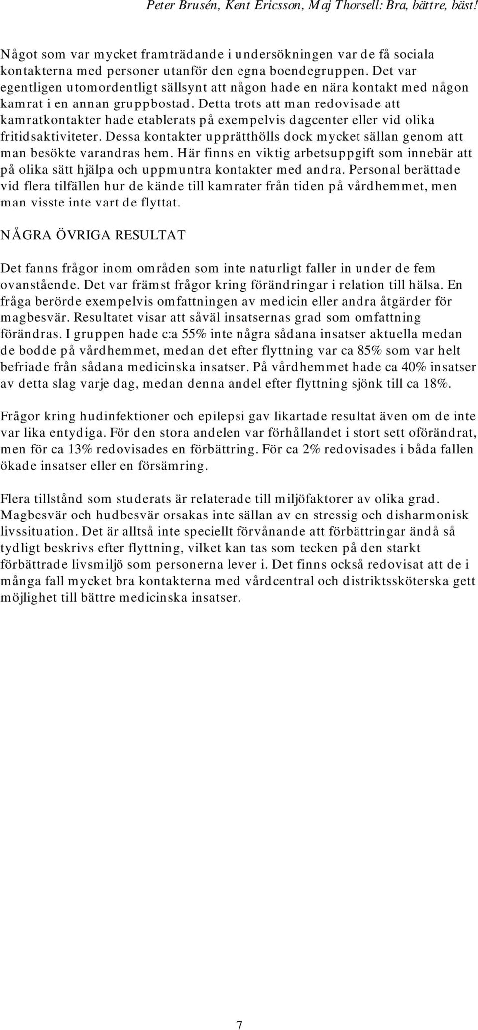Detta trots att man redovisade att kamratkontakter hade etablerats på exempelvis dagcenter eller vid olika fritidsaktiviteter.