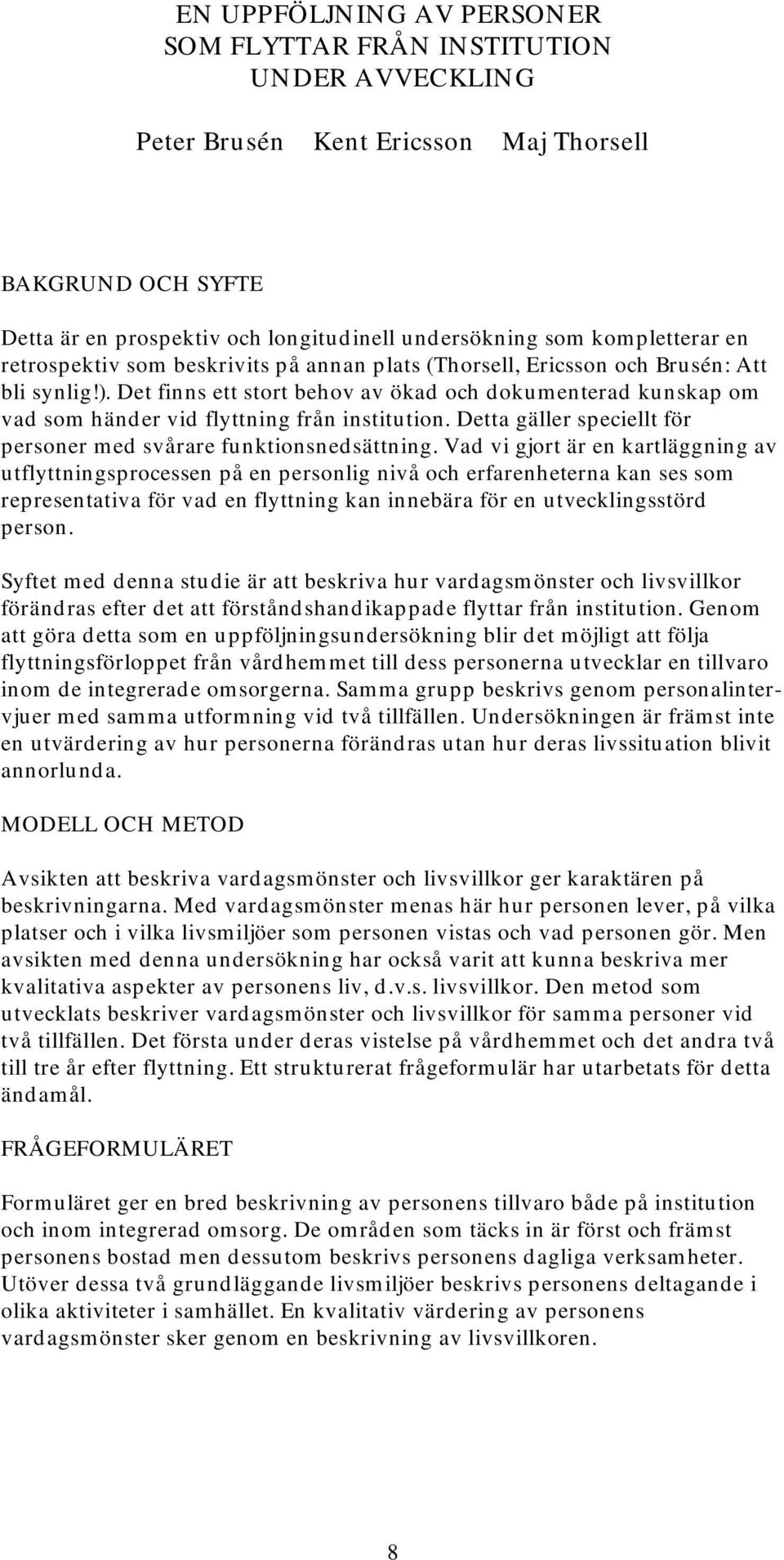 Det finns ett stort behov av ökad och dokumenterad kunskap om vad som händer vid flyttning från institution. Detta gäller speciellt för personer med svårare funktionsnedsättning.