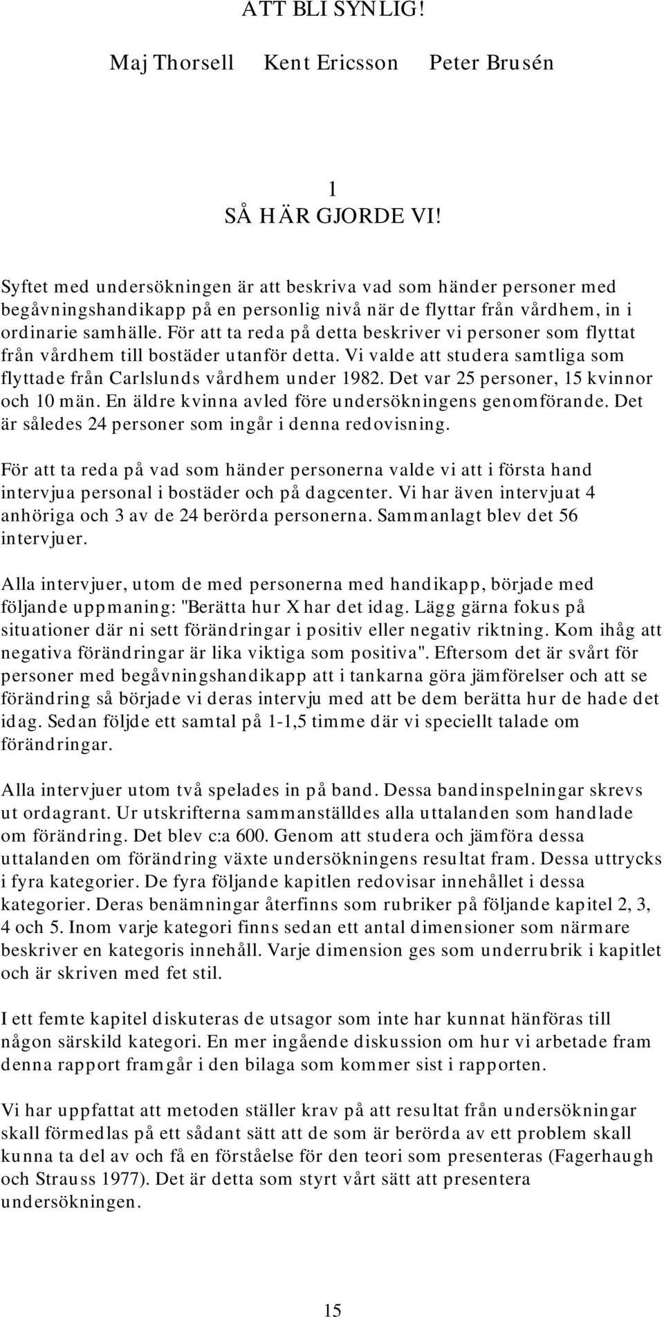 För att ta reda på detta beskriver vi personer som flyttat från vårdhem till bostäder utanför detta. Vi valde att studera samtliga som flyttade från Carlslunds vårdhem under 1982.