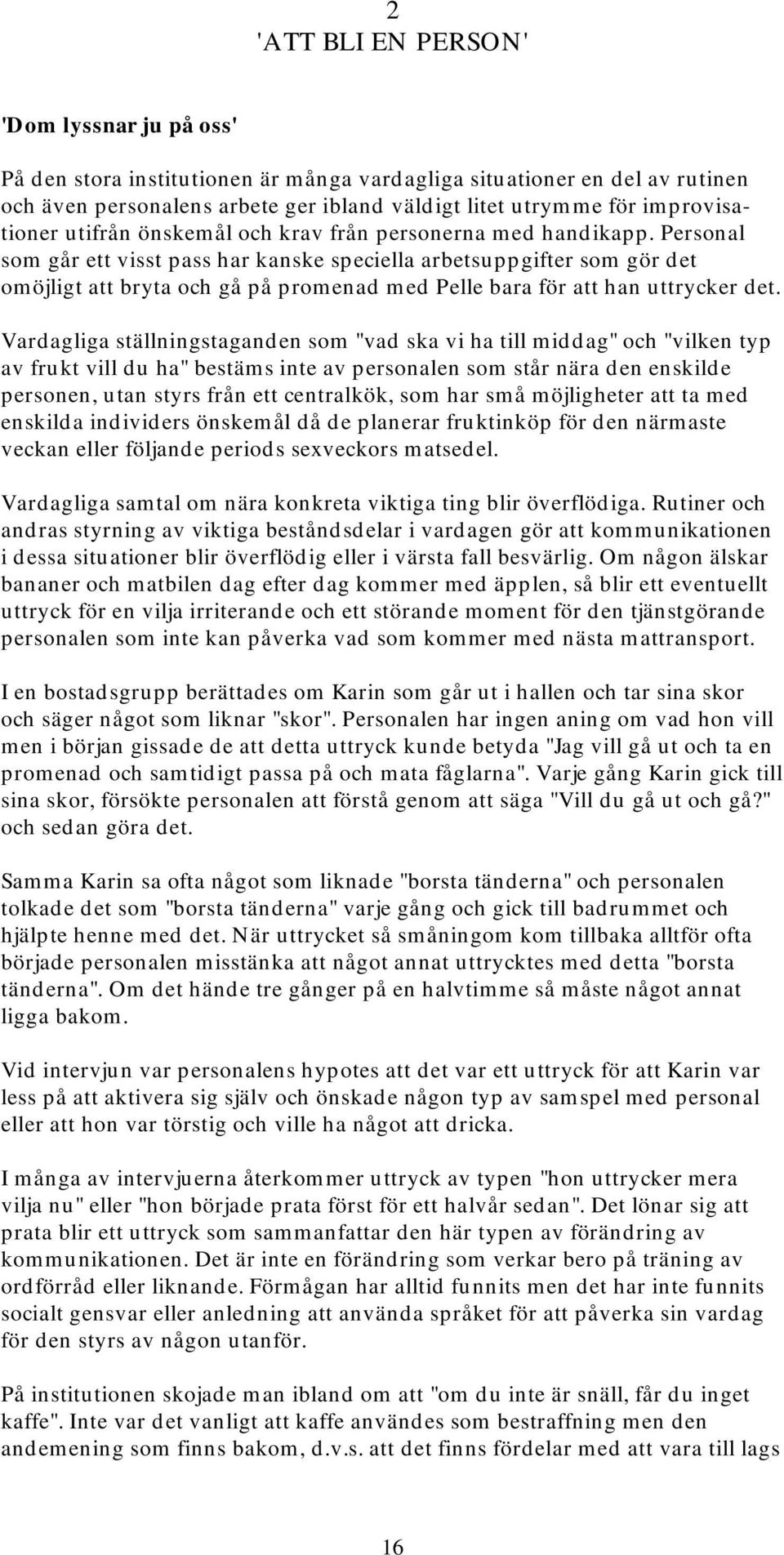 Personal som går ett visst pass har kanske speciella arbetsuppgifter som gör det omöjligt att bryta och gå på promenad med Pelle bara för att han uttrycker det.