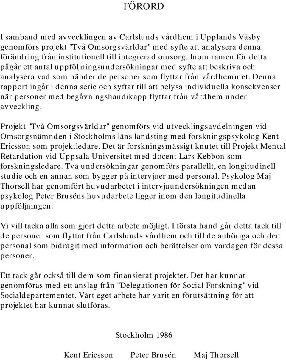 Denna rapport ingår i denna serie och syftar till att belysa individuella konsekvenser när personer med begåvningshandikapp flyttar från vårdhem under avveckling.