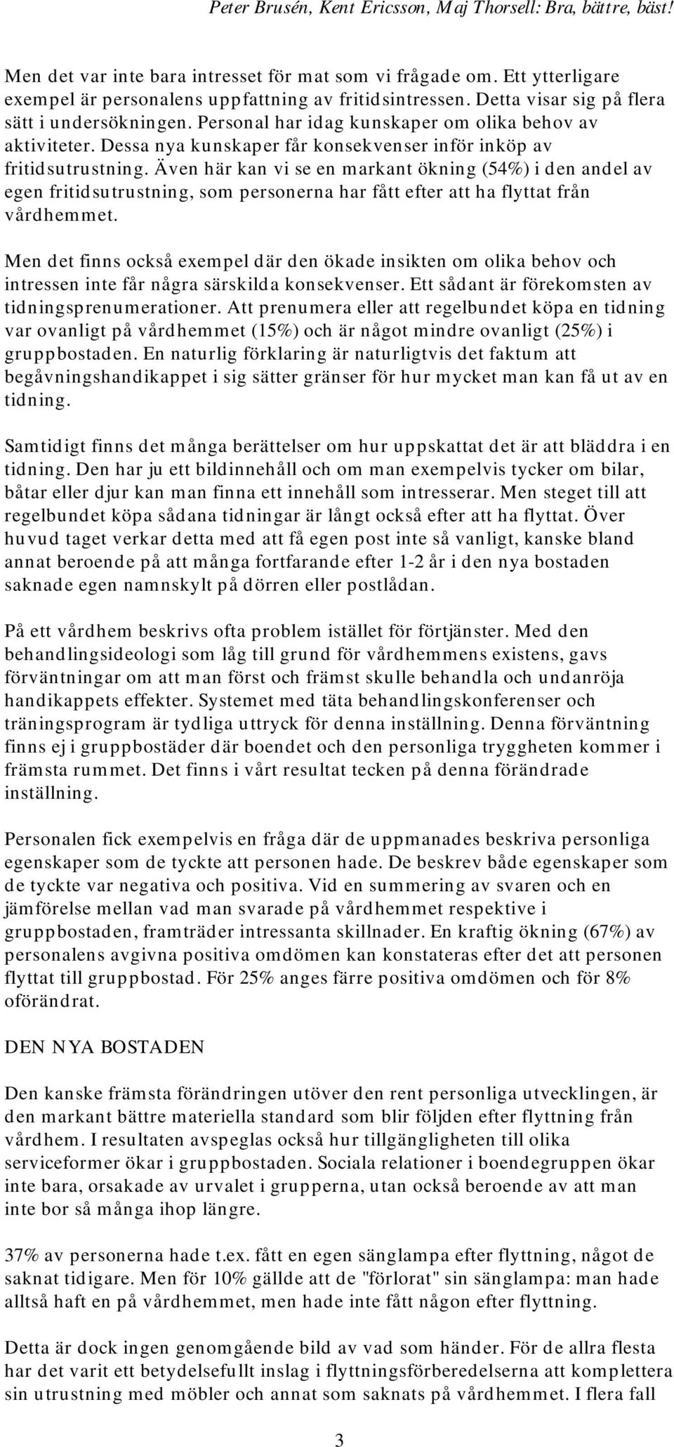 Även här kan vi se en markant ökning (54%) i den andel av egen fritidsutrustning, som personerna har fått efter att ha flyttat från vårdhemmet.