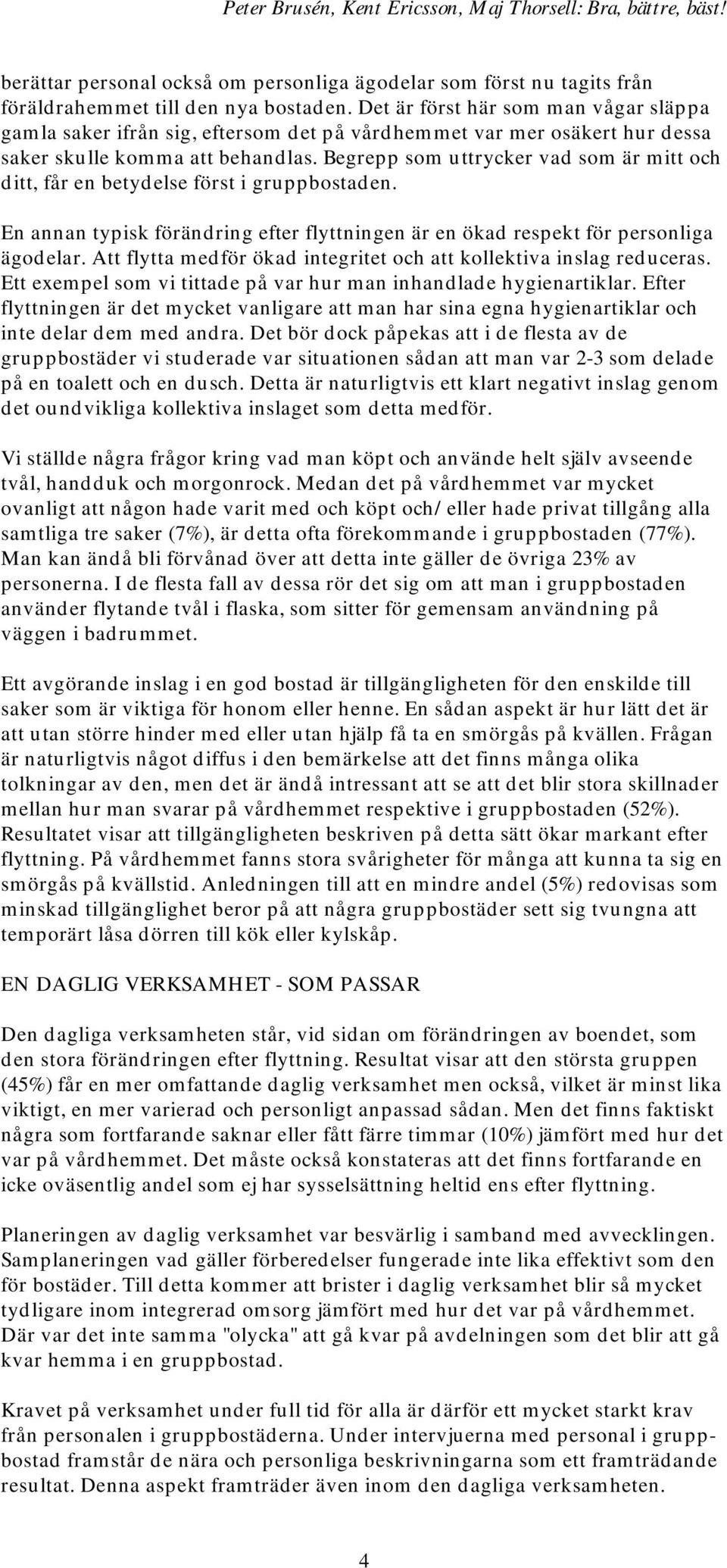 Begrepp som uttrycker vad som är mitt och ditt, får en betydelse först i gruppbostaden. En annan typisk förändring efter flyttningen är en ökad respekt för personliga ägodelar.