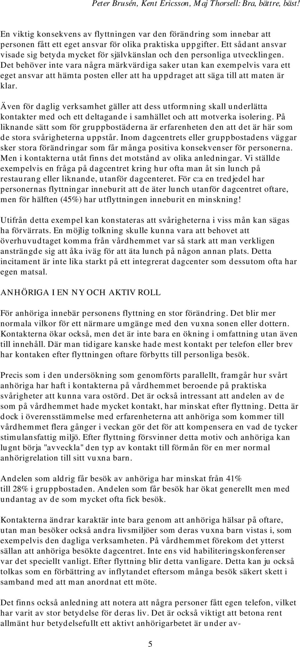 Det behöver inte vara några märkvärdiga saker utan kan exempelvis vara ett eget ansvar att hämta posten eller att ha uppdraget att säga till att maten är klar.