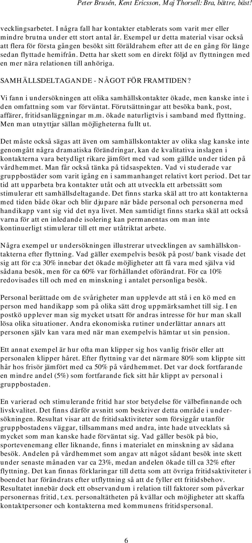 Detta har skett som en direkt följd av flyttningen med en mer nära relationen till anhöriga. SAMHÄLLSDELTAGANDE - NÅGOT FÖR FRAMTIDEN?