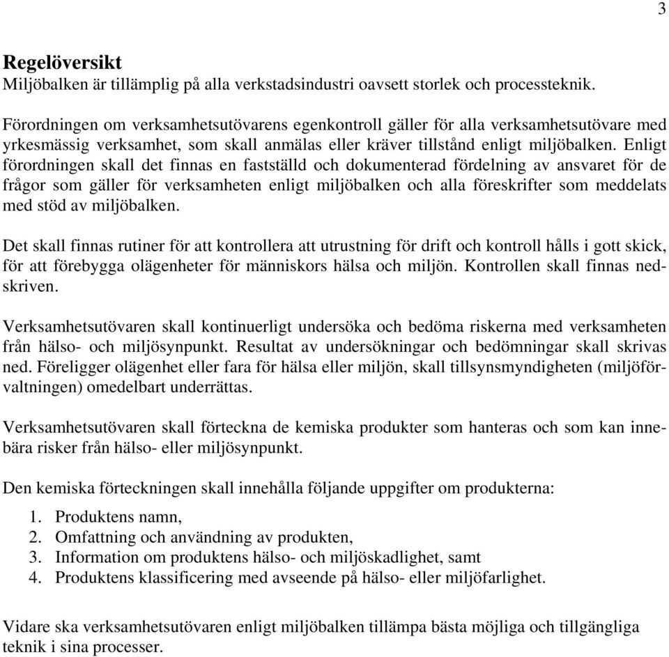 Enligt förordningen skall det finnas en fastställd och dokumenterad fördelning av ansvaret för de frågor som gäller för verksamheten enligt miljöbalken och alla föreskrifter som meddelats med stöd av