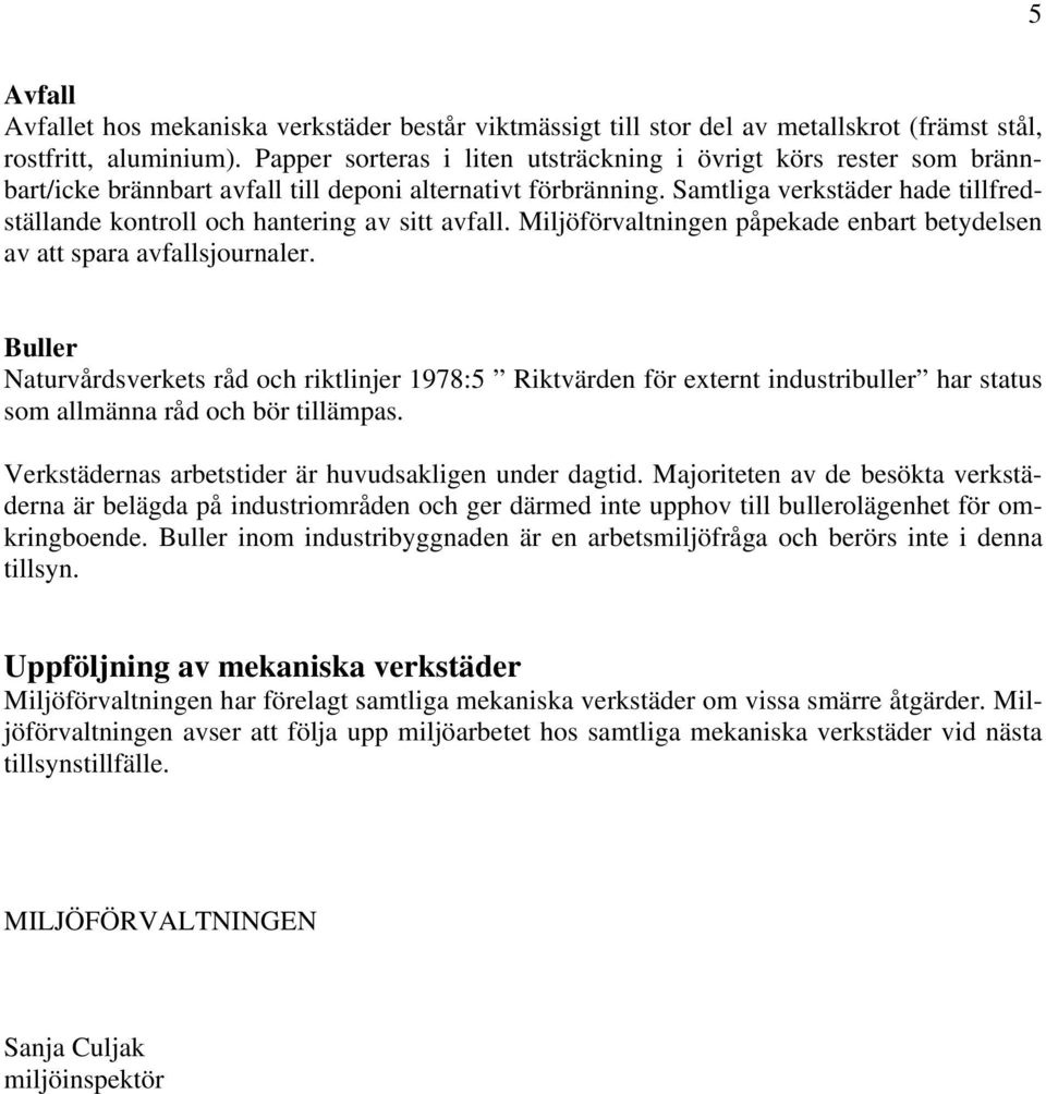Samtliga verkstäder hade tillfredställande kontroll och hantering av sitt avfall. Miljöförvaltningen påpekade enbart betydelsen av att spara avfallsjournaler.
