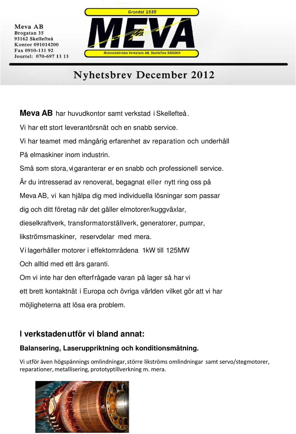 Är du intresserad av renoverat, begagnat eller nytt ring oss på Meva AB, vi kan hjälpa dig med individuella lösningar som passar dig och ditt företag när det gäller elmotorer/kuggväxlar,