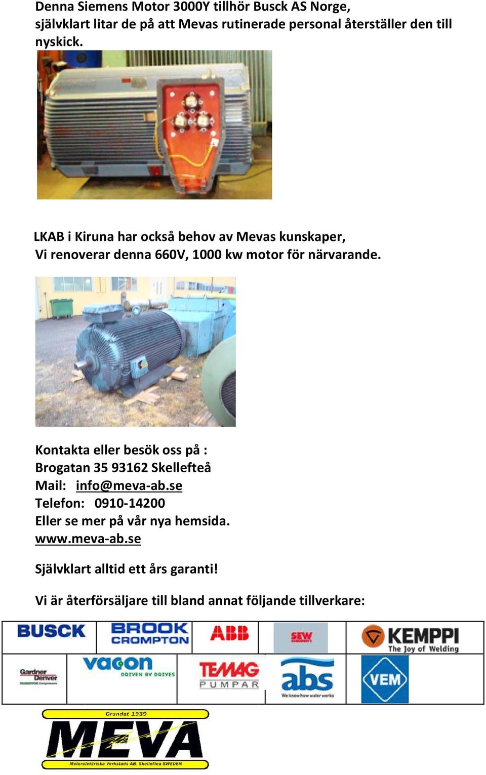 Kontakta eller besök oss på : Brogatan 35 93162 Skellefteå Mail: info@meva-ab.