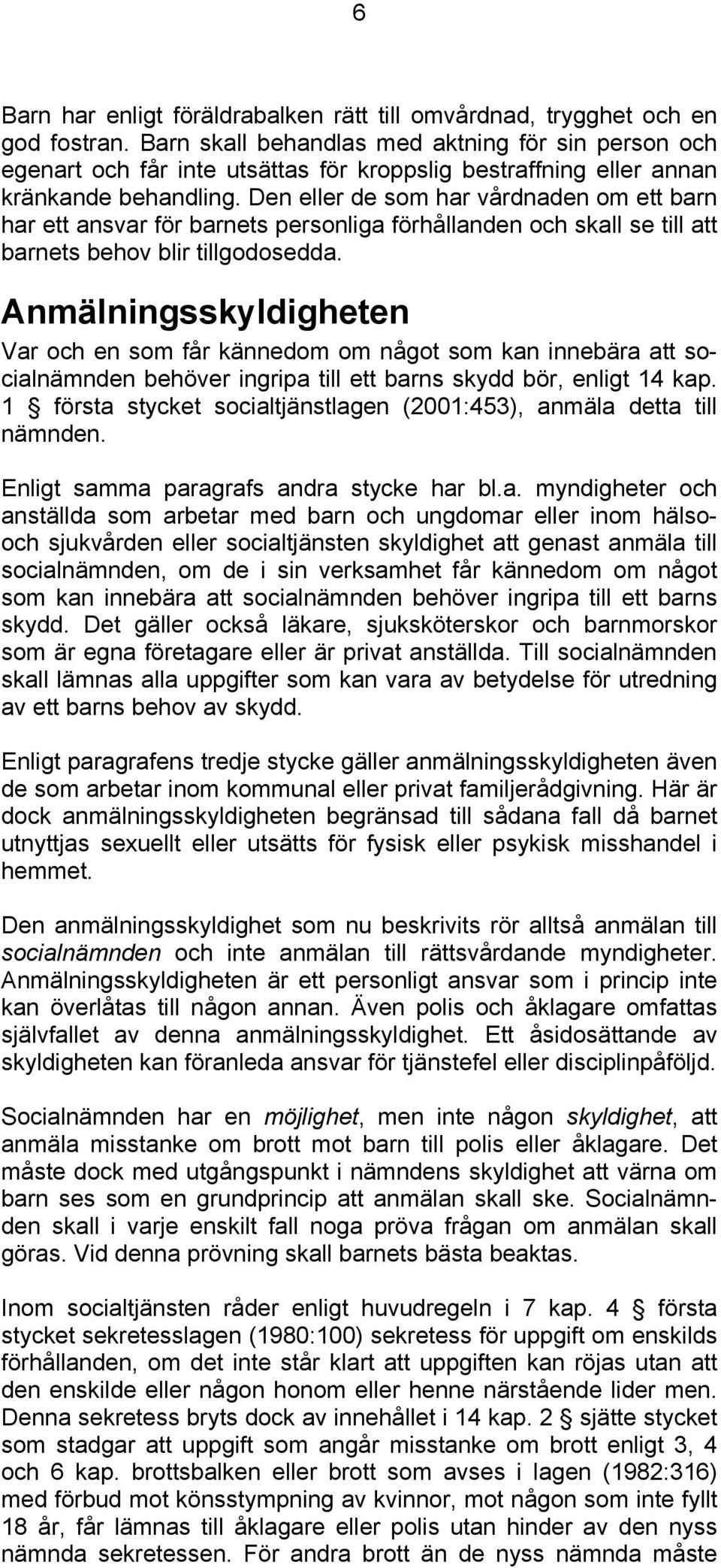 Den eller de som har vårdnaden om ett barn har ett ansvar för barnets personliga förhållanden och skall se till att barnets behov blir tillgodosedda.