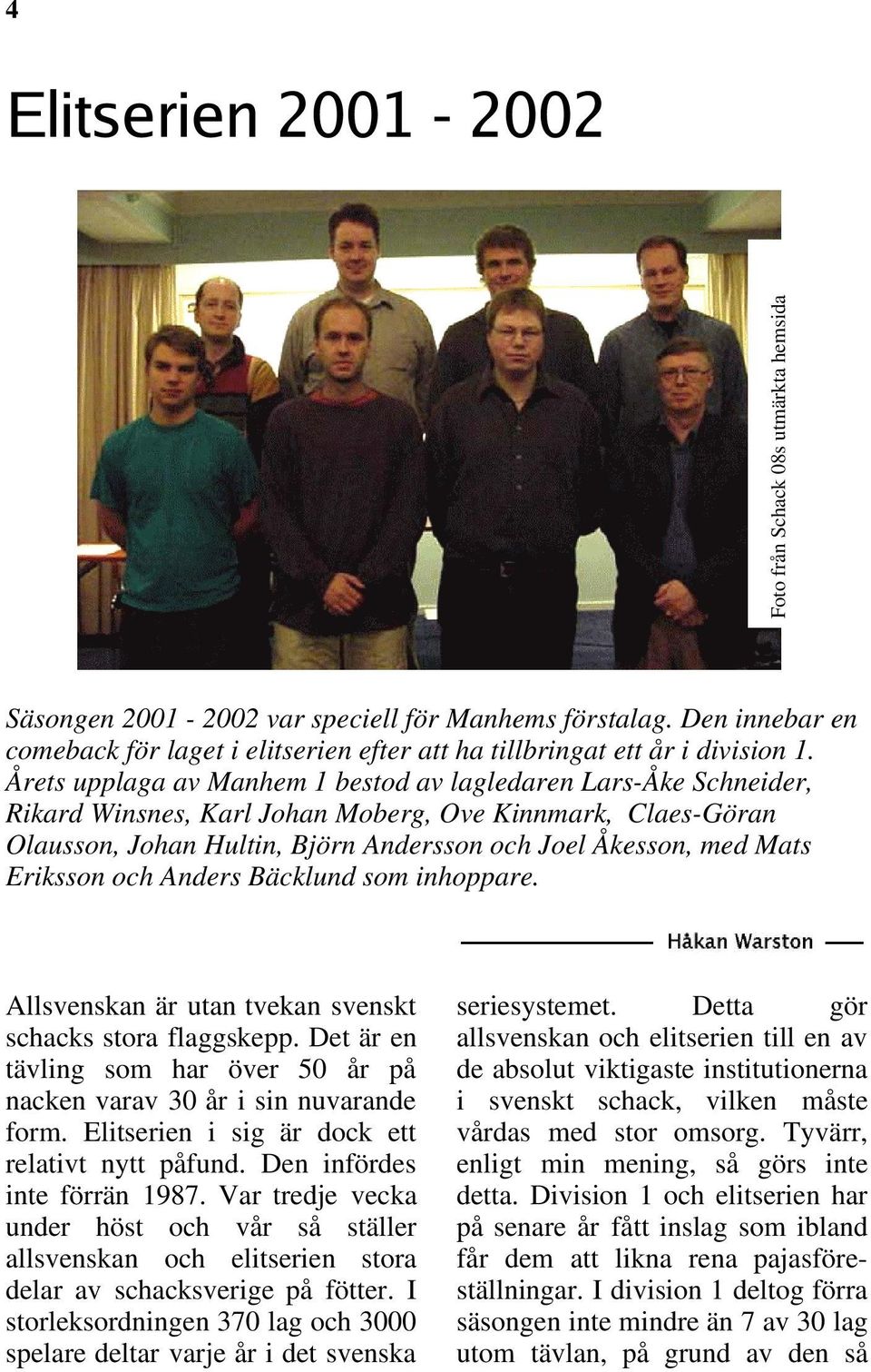 Årets upplaga av Manhem 1 bestod av lagledaren Lars-Åke Schneider, Rikard Winsnes, Karl Johan Moberg, Ove Kinnmark, Claes-Göran Olausson, Johan Hultin, Björn Andersson och Joel Åkesson, med Mats