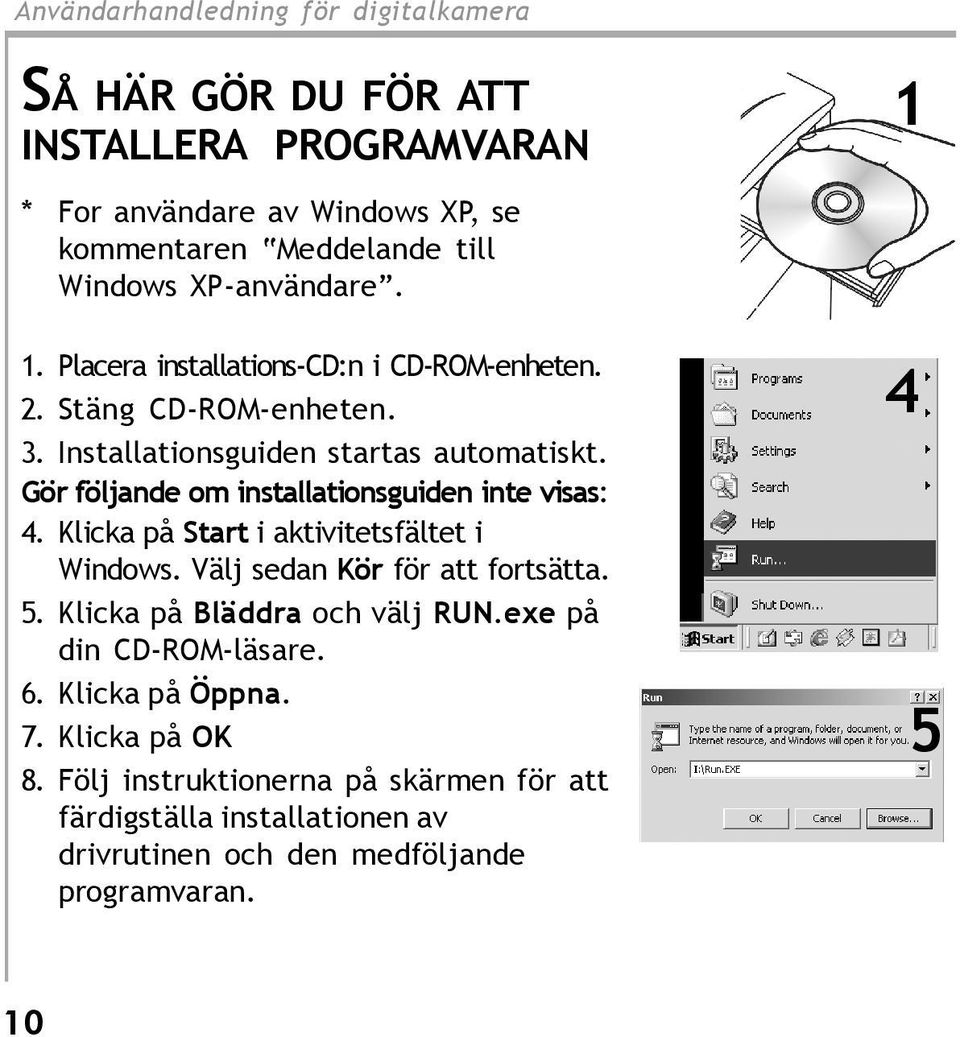 Klicka på Start i aktivitetsfältet i Windows. Välj sedan Kör för att fortsätta. 5. Klicka på Bläddra och välj RUN.exe på din CD-ROM-läsare. 6.