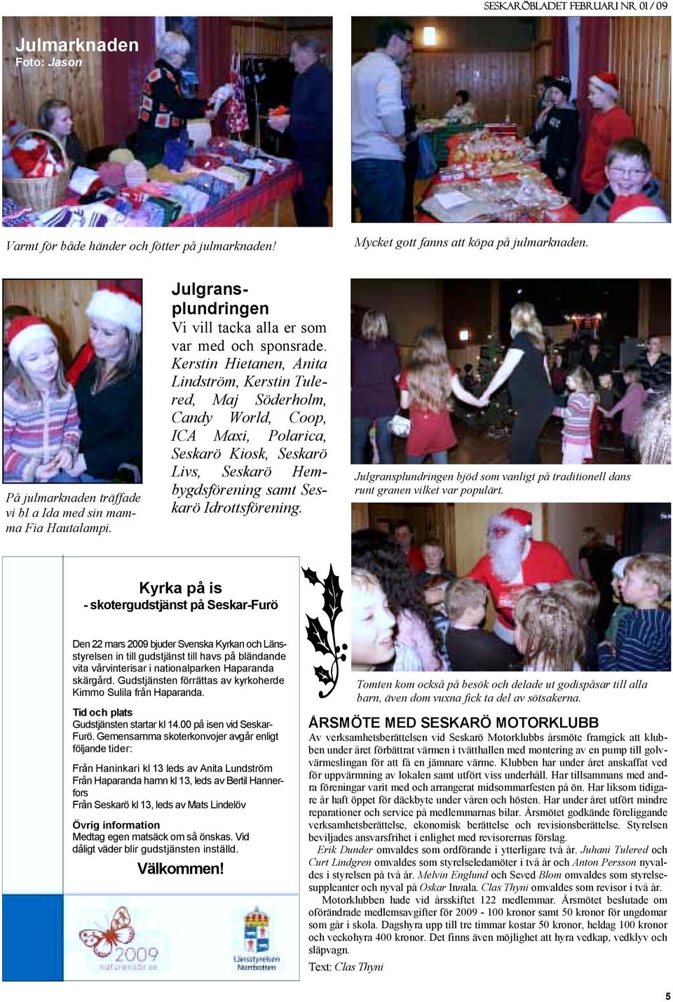Kerstin Hietanen, Anita Lindström, Kerstin Tulered, Maj Söderholm, Candy World, Coop, ICA Maxi, Polarica, Seskarö Kiosk, Seskarö Livs, Seskarö Hembygdsförening samt Seskarö Idrottsförening.