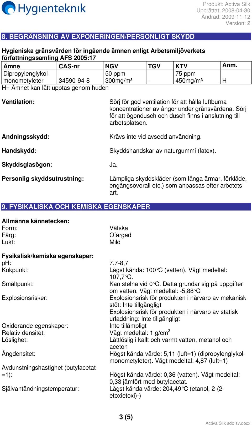 hålla luftburna koncentrationer av ångor under gränsvärdena. Sörj för att ögondusch och dusch finns i anslutning till arbetsplatsen. Krävs inte vid avsedd användning.