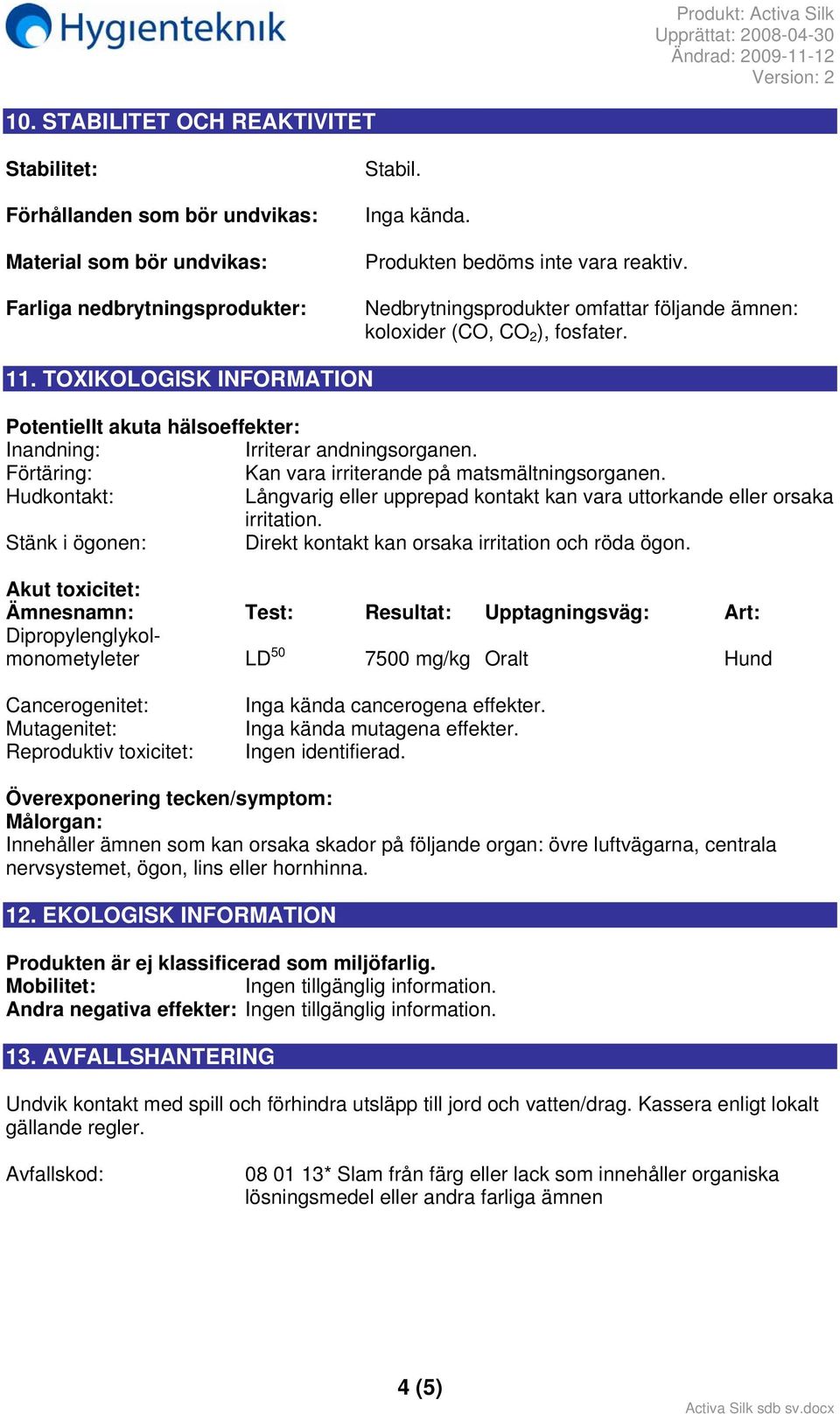 Förtäring: Kan vara irriterande på matsmältningsorganen. Hudkontakt: Långvarig eller upprepad kontakt kan vara uttorkande eller orsaka irritation.