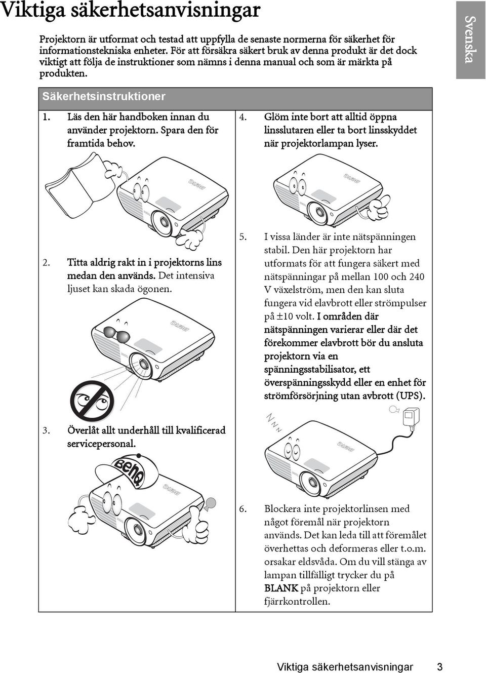Läs den här handboken innan du använder projektorn. Spara den för framtida behov. 4. Glöm inte bort att alltid öppna linsslutaren eller ta bort linsskyddet när projektorlampan lyser. 2.