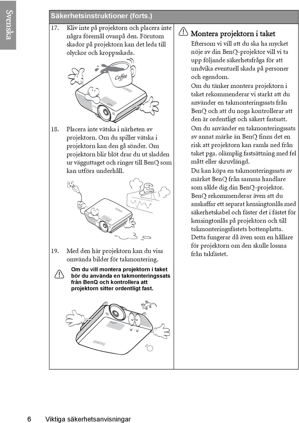 Om projektorn blir blöt drar du ut sladden ur vägguttaget och ringer till BenQ som kan utföra underhåll. 19. Med den här projektorn kan du visa omvända bilder för takmontering.