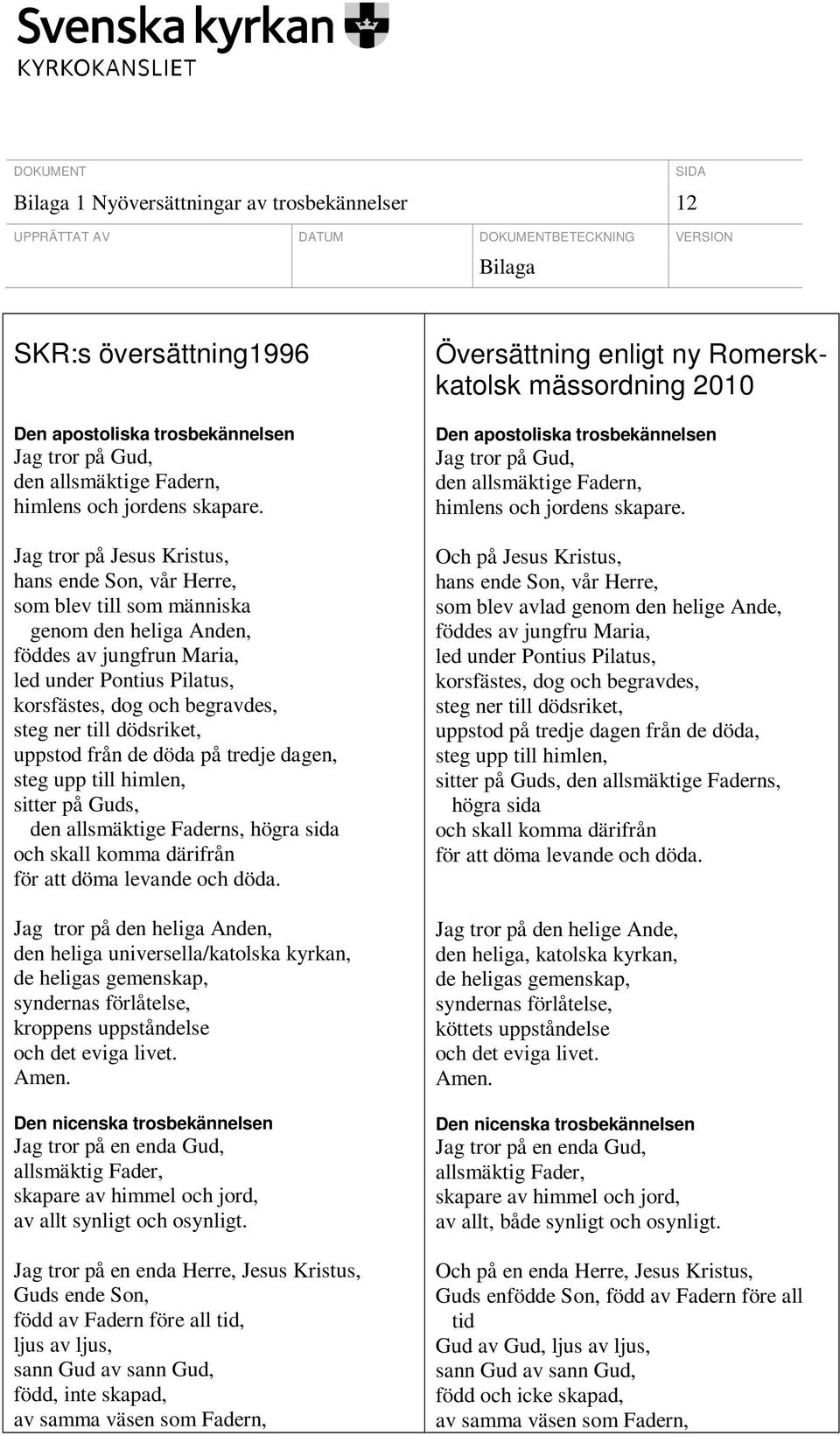 till dödsriket, uppstod från de döda på tredje dagen, steg upp till himlen, sitter på Guds, den allsmäktige Faderns, högra sida och skall komma därifrån för att döma levande och döda.