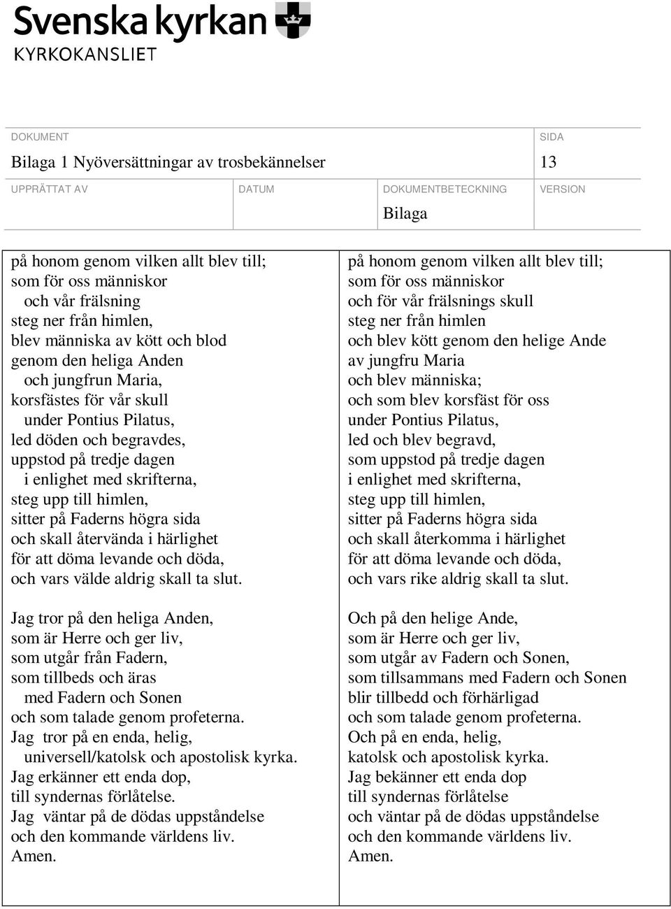 högra sida och skall återvända i härlighet för att döma levande och döda, och vars välde aldrig skall ta slut.