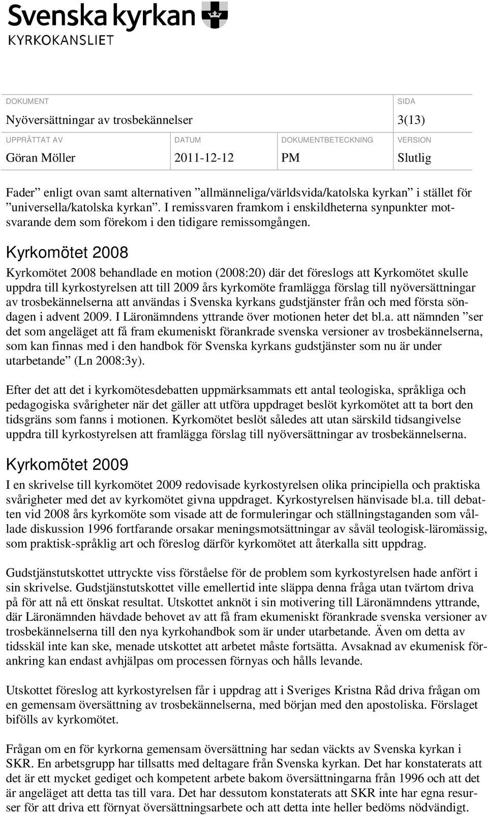 Kyrkomötet 2008 Kyrkomötet 2008 behandlade en motion (2008:20) där det föreslogs att Kyrkomötet skulle uppdra till kyrkostyrelsen att till 2009 års kyrkomöte framlägga förslag till nyöversättningar
