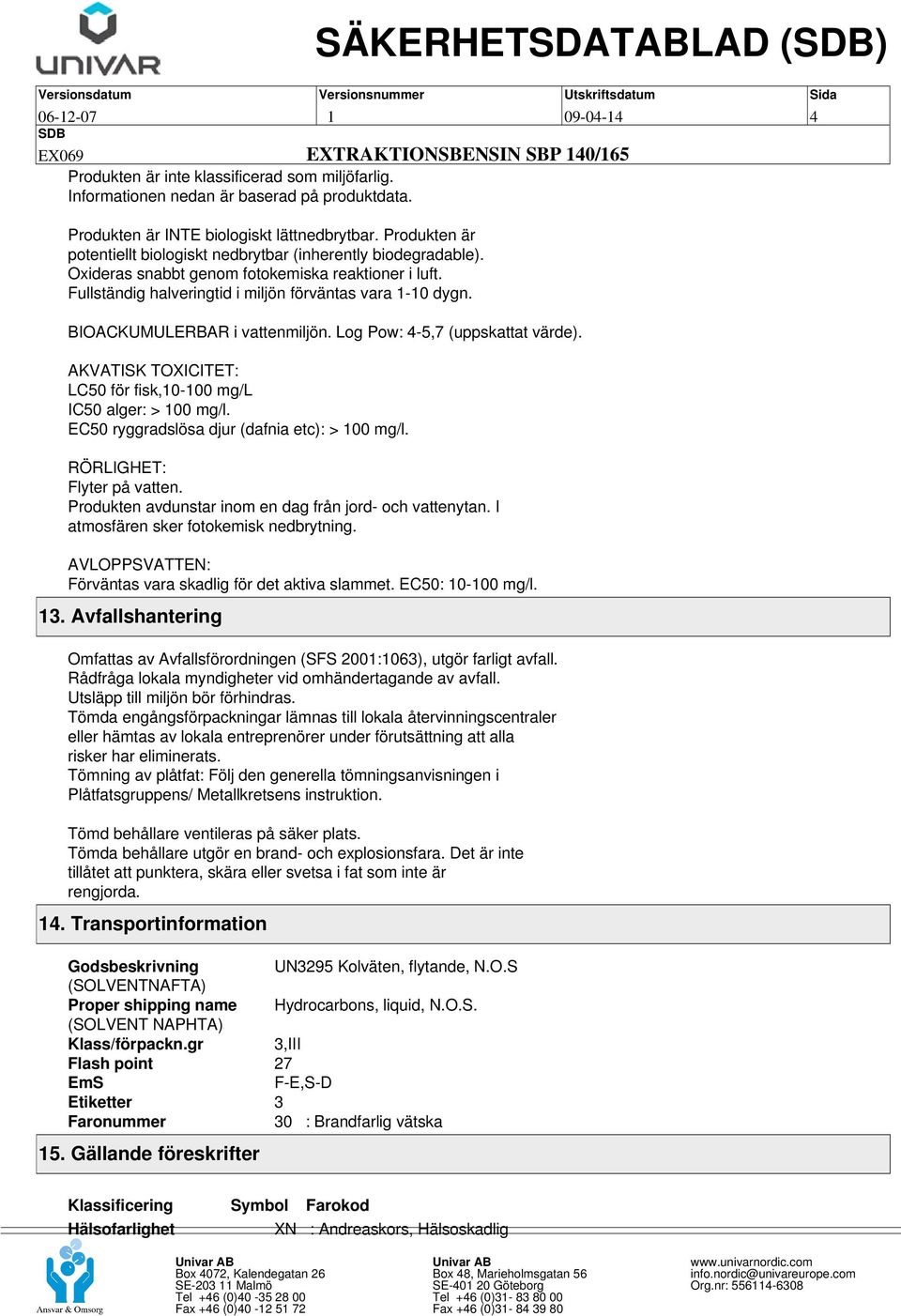 BIOACKUMULERBAR i vattenmiljön. Log Pow: 4-5,7 (uppskattat värde). AKVATISK TOXICITET: LC50 för fisk,10-100 mg/l IC50 alger: > 100 mg/l. EC50 ryggradslösa djur (dafnia etc): > 100 mg/l.