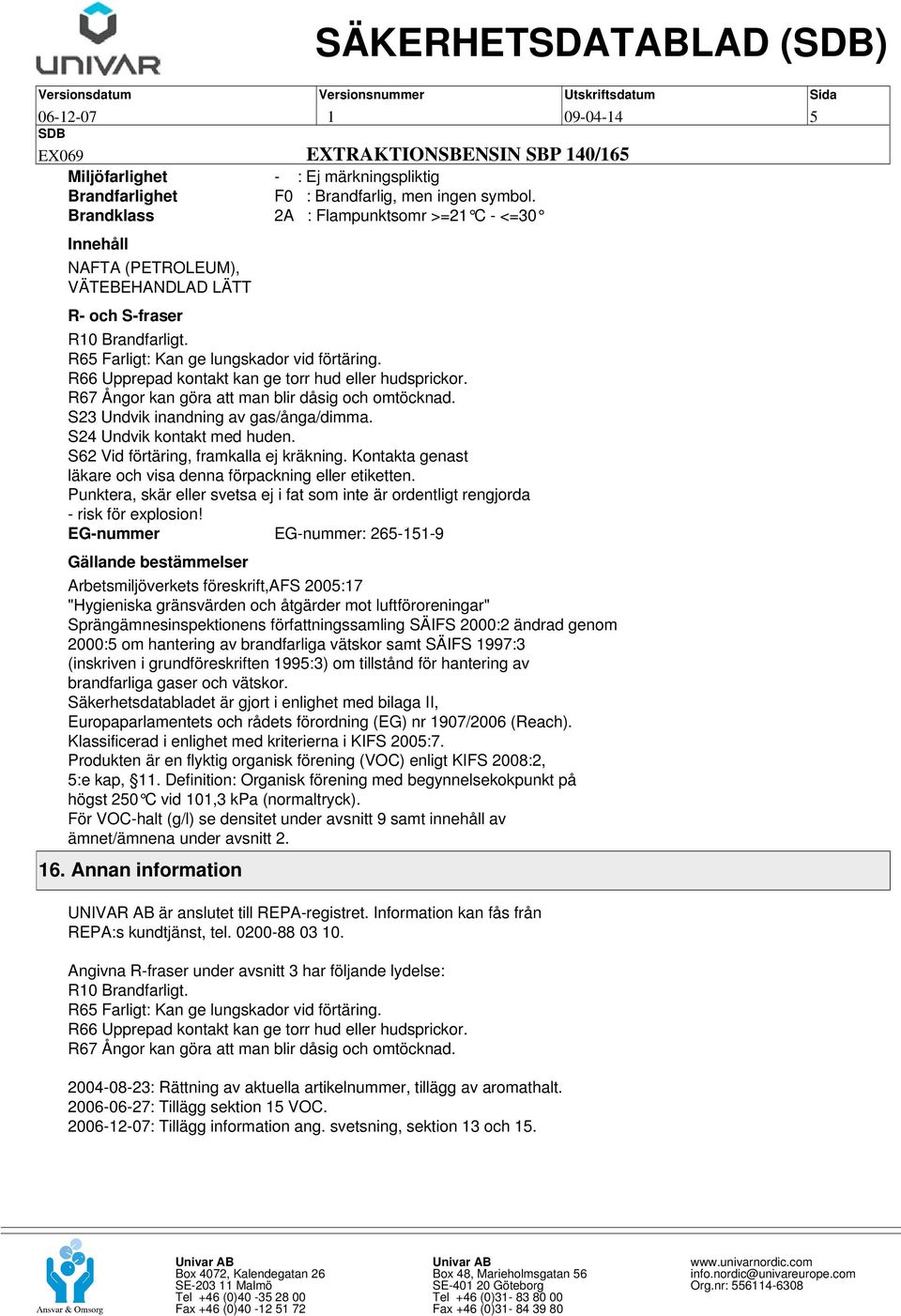 S62 Vid förtäring, framkalla ej kräkning. Kontakta genast läkare och visa denna förpackning eller etiketten. Punktera, skär eller svetsa ej i fat som inte är ordentligt rengjorda - risk för explosion!