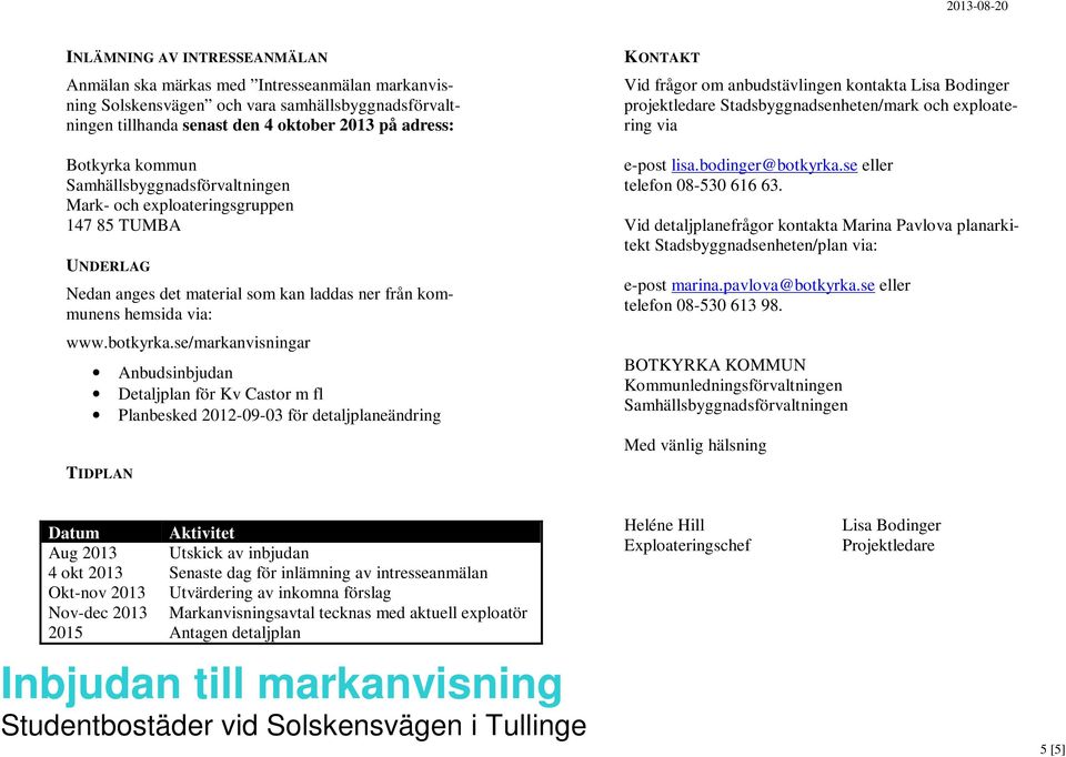 se/markanvisningar Anbudsinbjudan Detaljplan för Kv Castor m fl Planbesked 2012-09-03 för detaljplaneändring TIDPLAN KONTAKT Vid frågor om anbudstävlingen kontakta Lisa Bodinger projektledare