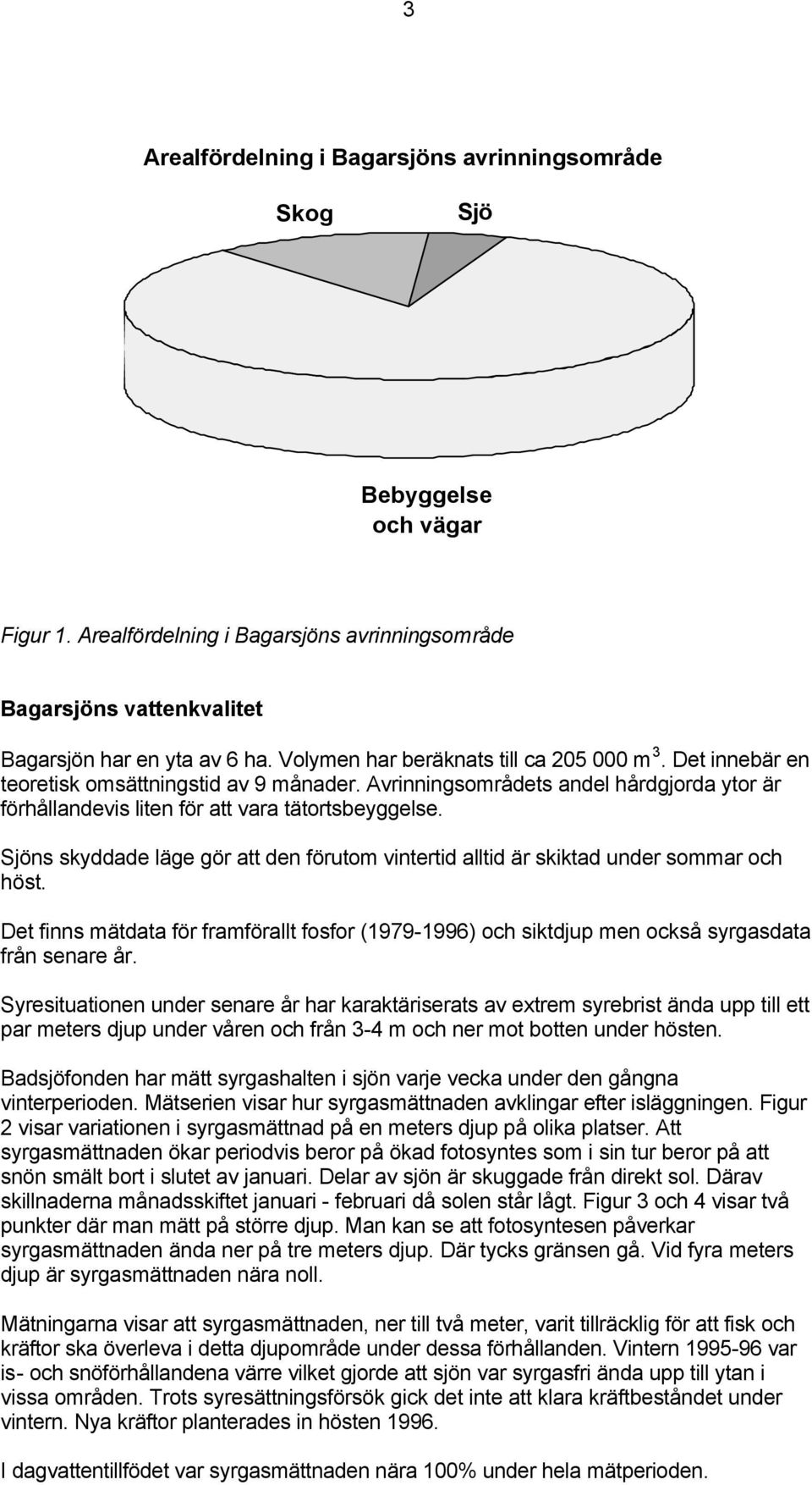 Sjöns skyddade läge gör att den förutom vintertid alltid är skiktad under sommar och höst. Det finns mätdata för framförallt fosfor (1979-1996) och siktdjup men också syrgasdata från senare år.