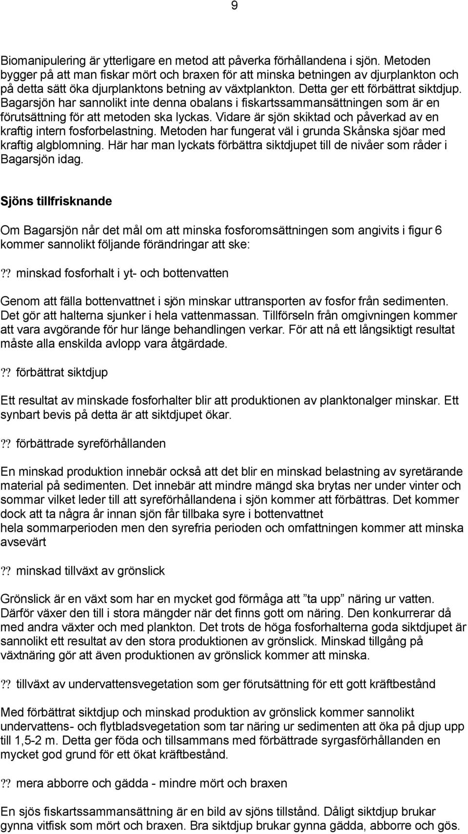 Bagarsjön har sannolikt inte denna obalans i fiskartssammansättningen som är en förutsättning för att metoden ska lyckas. Vidare är sjön skiktad och påverkad av en kraftig intern fosforbelastning.