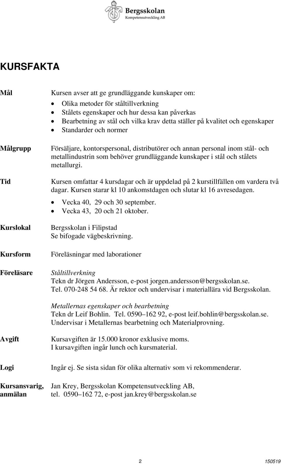grundläggande kunskaper i stål och stålets metallurgi. Kursen omfattar 4 kursdagar och är uppdelad på 2 kurstillfällen om vardera två dagar.