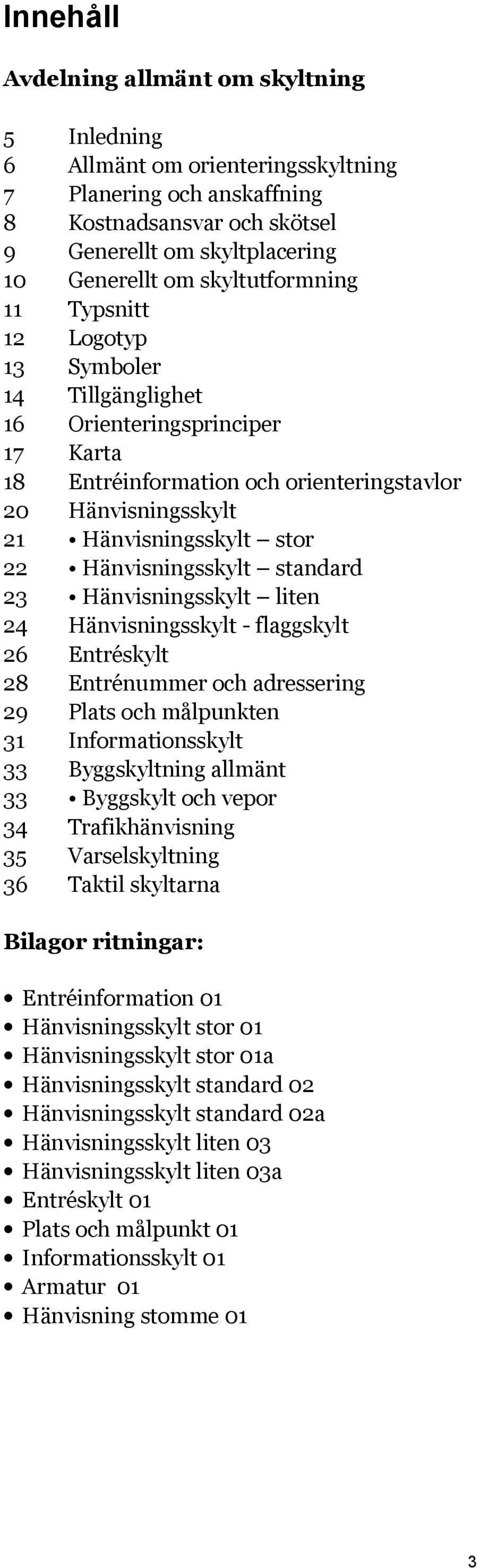 Hänvisningsskylt stor Hänvisningsskylt standard Hänvisningsskylt liten Hänvisningsskylt - flaggskylt Entréskylt Entrénummer och adressering Plats och målpunkten Informationsskylt Byggskyltning