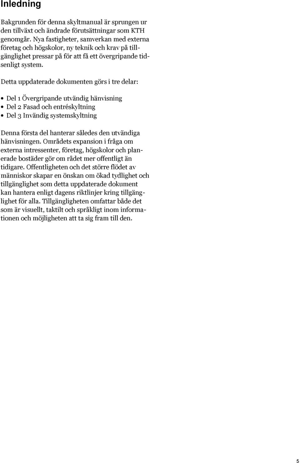 Detta uppdaterade dokumenten görs i tre delar: Del 1 Övergripande utvändig hänvisning Del 2 Fasad och entréskyltning Del 3 Invändig systemskyltning Denna första del hanterar således den utvändiga