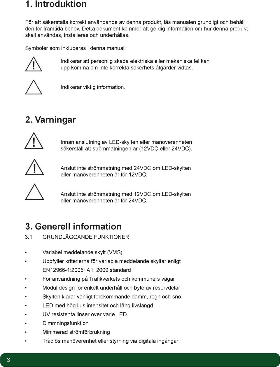 Symboler som inkluderas i denna manual: Indikerar att personlig skada elektriska eller mekaniska fel kan upp komma om inte korrekta säkerhets åtgärder vidtas. Indikerar viktig information. 2.