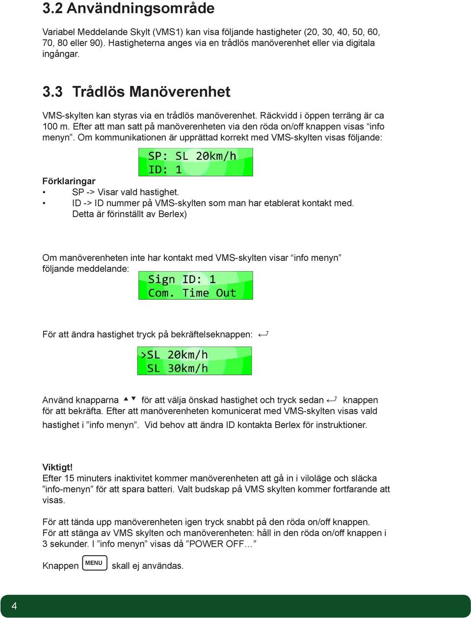 Om kommunikationen är upprättad korrekt med VMS-skylten visas följande: Förklaringar SP -> Visar vald hastighet. ID -> ID nummer på VMS-skylten som man har etablerat kontakt med.