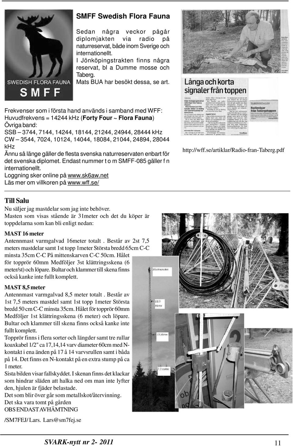 Frekvenser som i första hand används i samband med WFF: Huvudfrekvens = 14244 khz (Forty Four ~ Flora Fauna) Övriga band: SSB 3744, 7144, 14244, 18144, 21244, 24944, 28444 khz CW 3544, 7024, 10124,