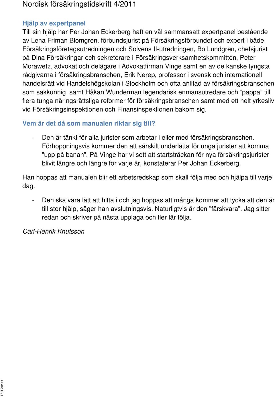 Advokatfirman Vinge samt en av de kanske tyngsta rådgivarna i försäkringsbranschen, Erik Nerep, professor i svensk och internationell handelsrätt vid Handelshögskolan i Stockholm och ofta anlitad av