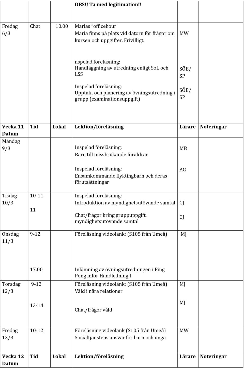 Ensamkommande flyktingbarn och deras förutsättningar AG 10/3 10-11 Introduktion av myndighetsutövande samtal 11 Chat/frågor kring gruppuppgift, myndighetsutövande samtal 11/3 9-12 Föreläsning