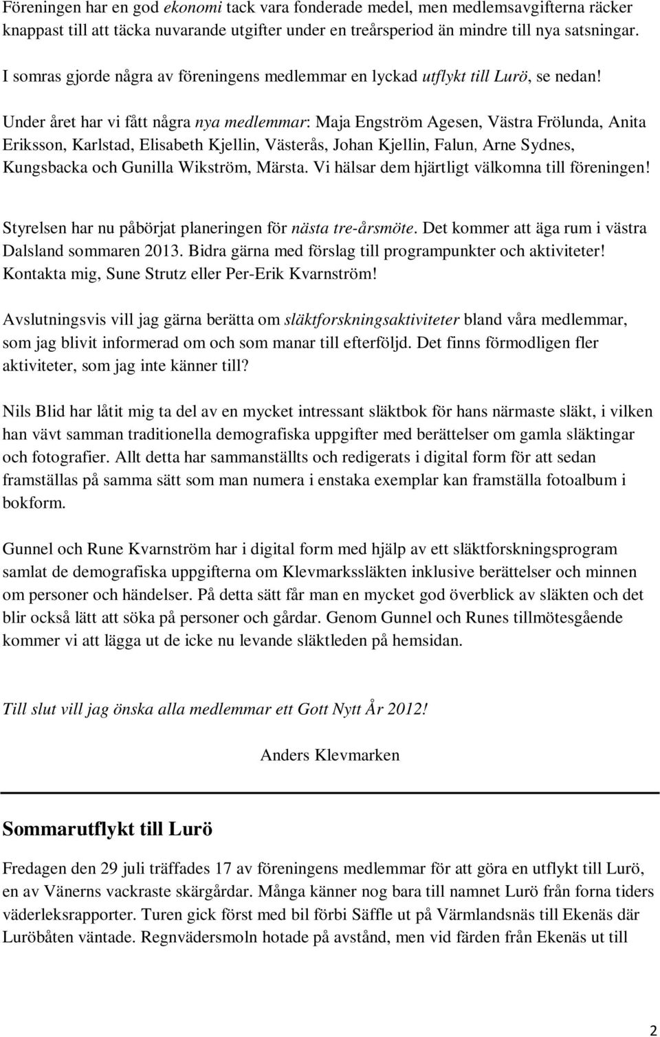 Under året har vi fått några nya medlemmar: Maja Engström Agesen, Västra Frölunda, Anita Eriksson, Karlstad, Elisabeth Kjellin, Västerås, Johan Kjellin, Falun, Arne Sydnes, Kungsbacka och Gunilla