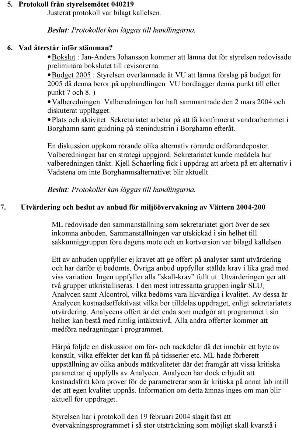 Budget 2005 : Styrelsen överlämnade åt VU att lämna förslag på budget för 2005 då denna beror på upphandlingen. VU bordlägger denna punkt till efter punkt 7 och 8.