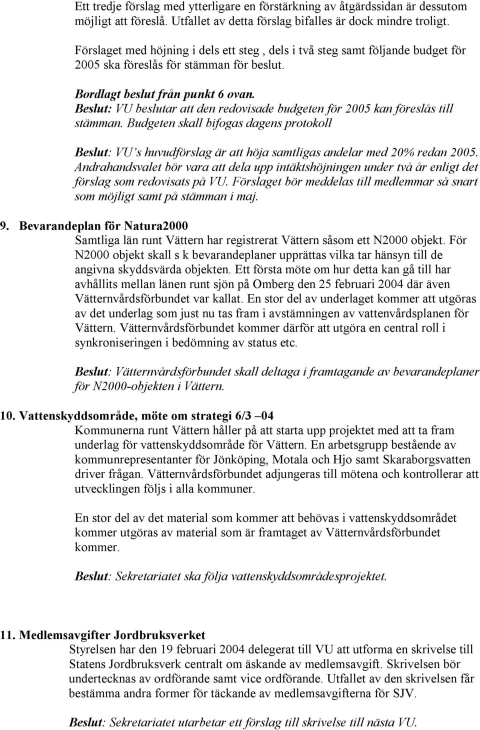 Beslut: VU beslutar att den redovisade budgeten för 2005 kan föreslås till stämman. Budgeten skall bifogas dagens protokoll Beslut: VU s huvudförslag är att höja samtligas andelar med 20% redan 2005.