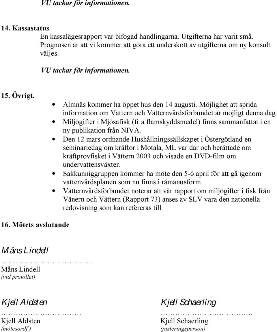 Möjlighet att sprida information om Vättern och Vätternvårdsförbundet är möjligt denna dag. Miljögifter i Mjösafisk (fr a flamskyddsmedel) finns sammanfattat i en ny publikation från NIVA.