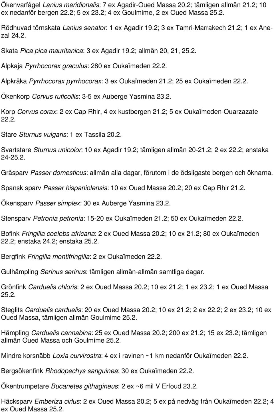 2; 25 ex Oukaïmeden 22.2. Ökenkorp Corvus ruficollis: 3-5 ex Auberge Yasmina 23.2. Korp Corvus corax: 2 ex Cap Rhir, 4 ex kustbergen 21.2; 5 ex Oukaïmeden-Ouarzazate 22.2. Stare Sturnus vulgaris: 1 ex Tassila 20.