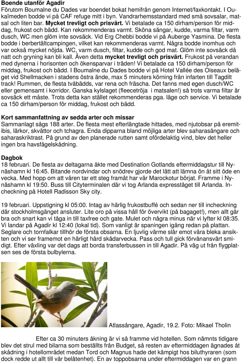 Sköna sängar, kudde, varma filtar, varm dusch, WC men glöm inte sovsäck. Vid Erg Chebbi bodde vi på Auberge Yasmina. De flesta bodde i berbertältcampingen, vilket kan rekommenderas varmt.