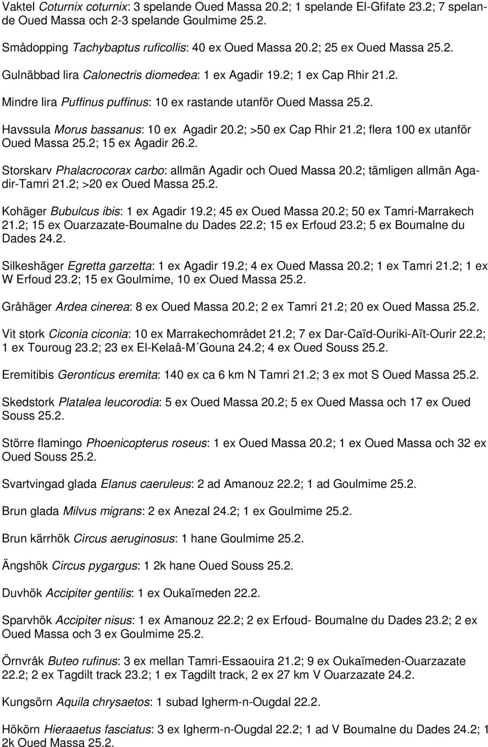 2; >50 ex Cap Rhir 21.2; flera 100 ex utanför Oued Massa 25.2; 15 ex Agadir 26.2. Storskarv Phalacrocorax carbo: allmän Agadir och Oued Massa 20.2; tämligen allmän Agadir-Tamri 21.