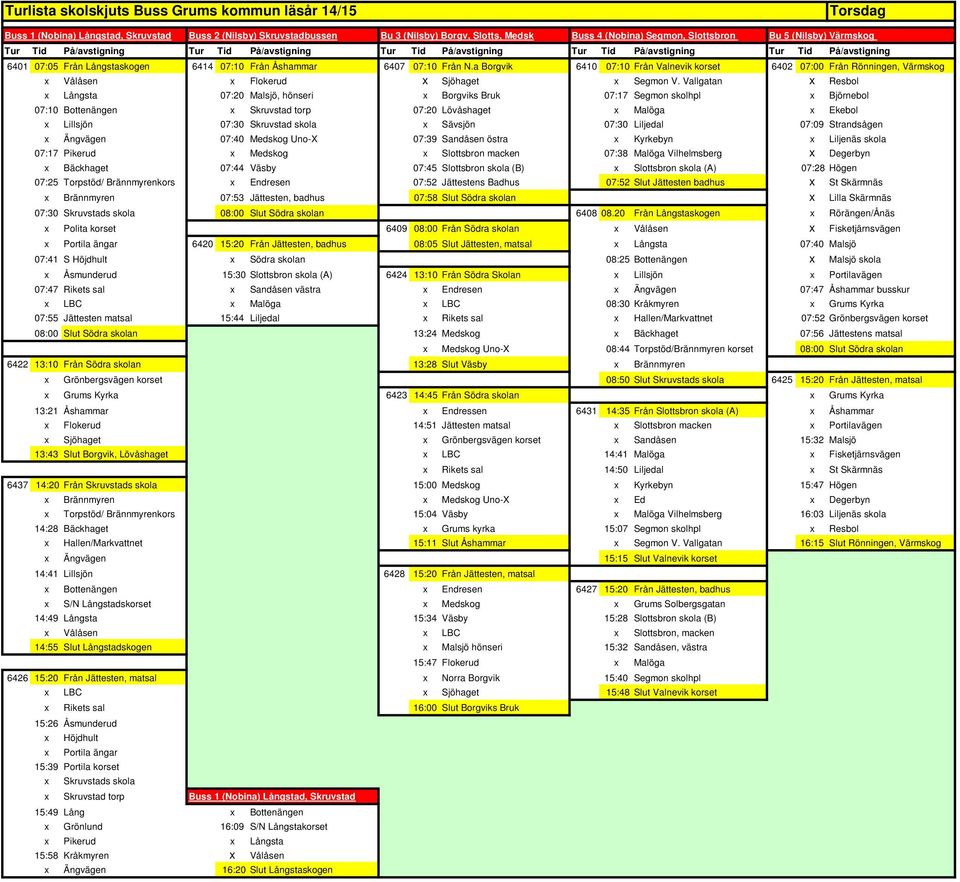 Långsta 07:40 Malsjö 07:41 S Höjdhult x Södra skolan 08:25 Bottenängen x Malsjö skola x Åsmunderud 15:30 Slottsbron skola (A) 6424 13:10 Från Södra Skolan x Lillsjön x Portilavägen 07:47 Rikets sal x