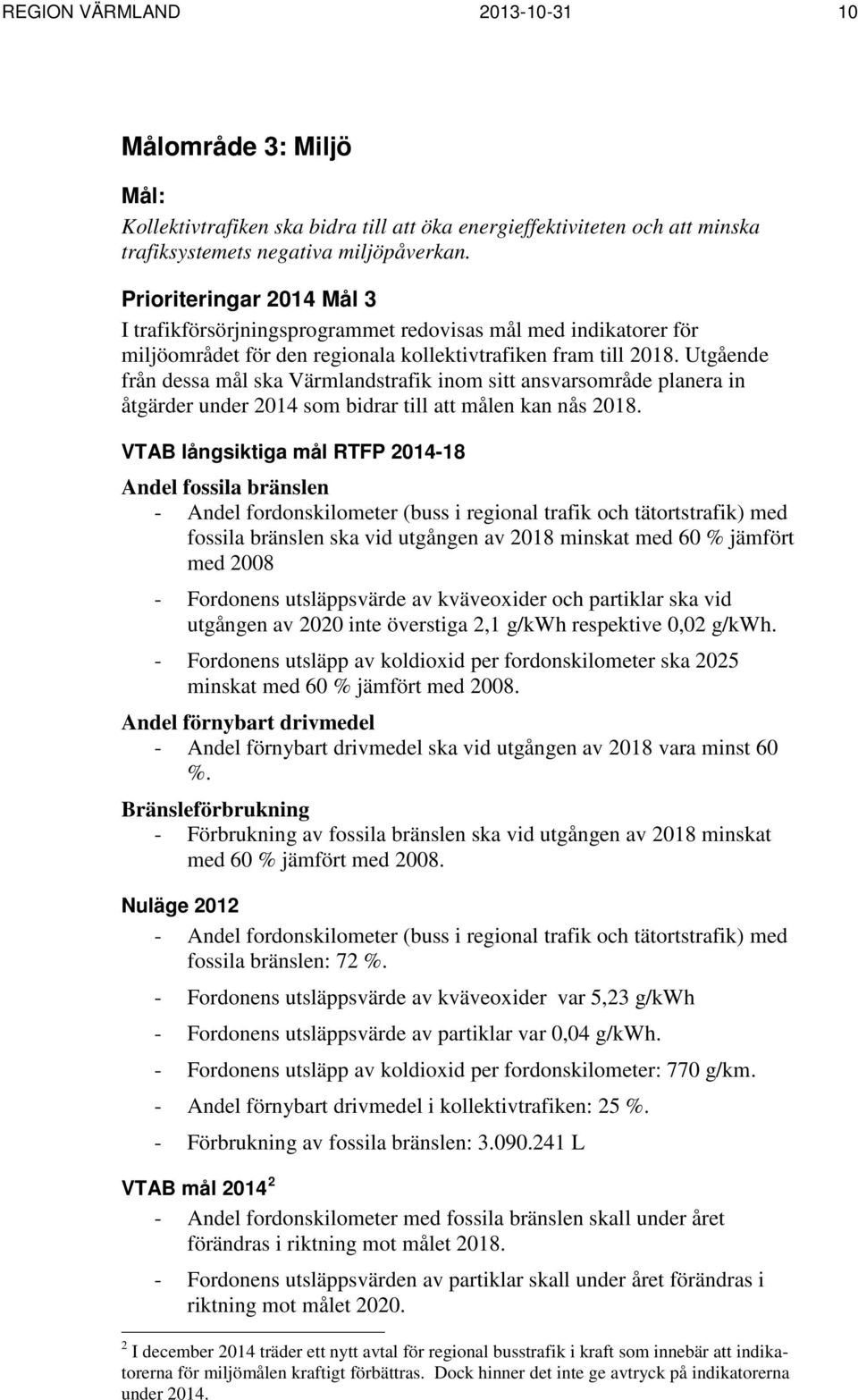 Utgående från dessa mål ska Värmlandstrafik inom sitt ansvarsområde planera in åtgärder under 2014 som bidrar till att målen kan nås 2018.