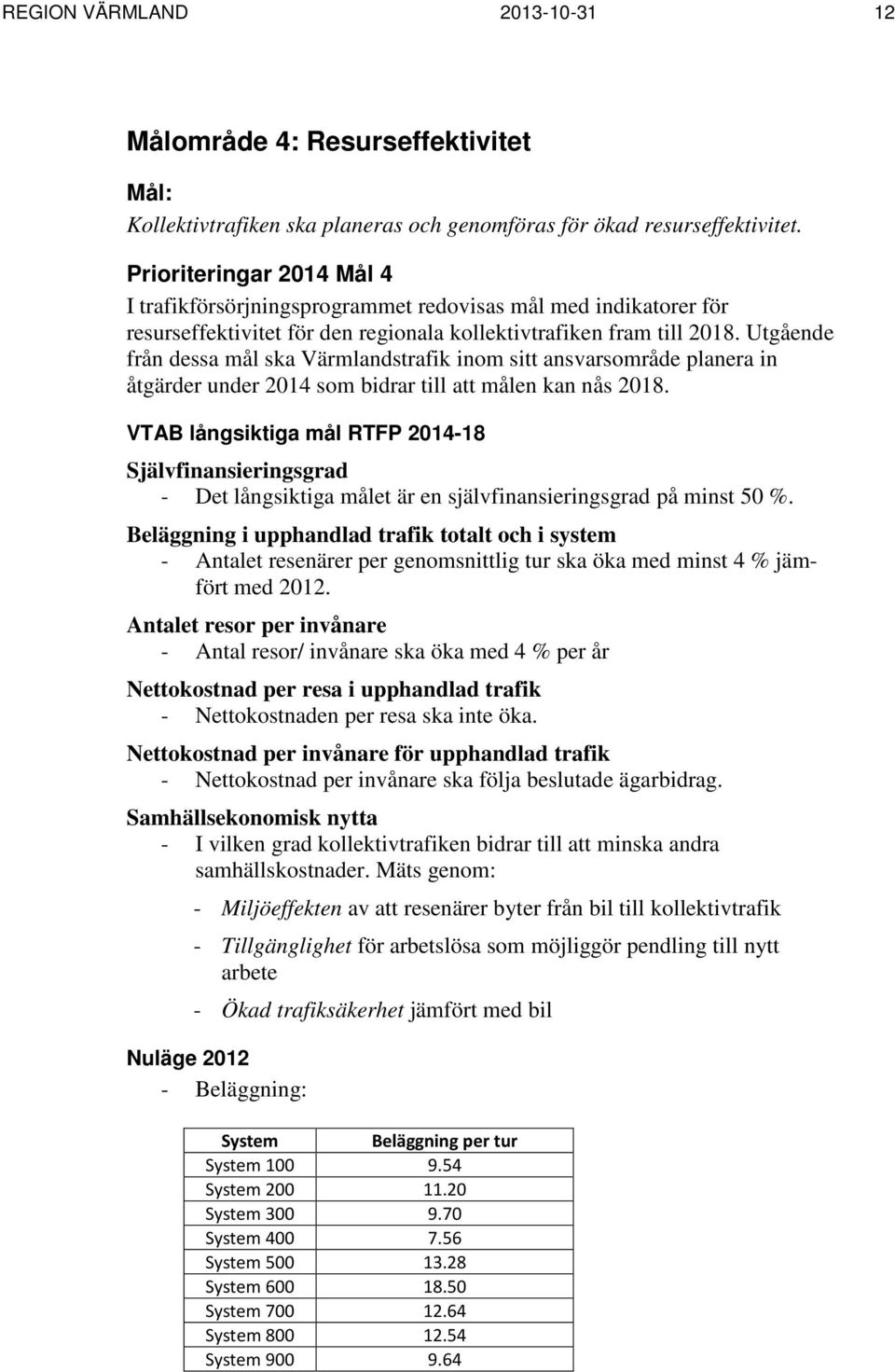 Utgående från dessa mål ska Värmlandstrafik inom sitt ansvarsområde planera in åtgärder under 2014 som bidrar till att målen kan nås 2018.