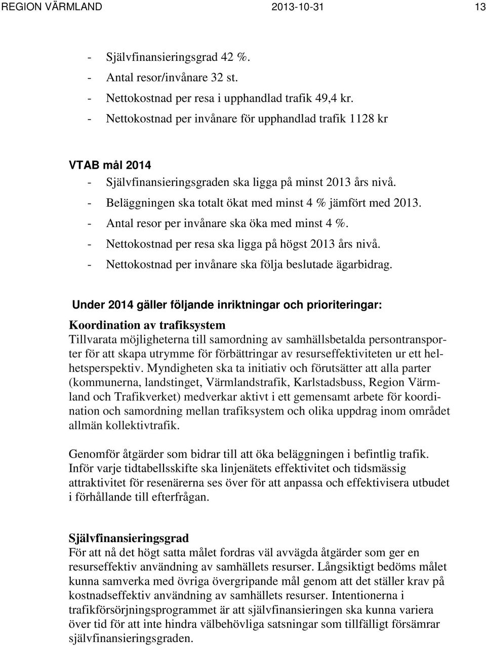 - Antal resor per invånare ska öka med minst 4 %. - Nettokostnad per resa ska ligga på högst 2013 års nivå. - Nettokostnad per invånare ska följa beslutade ägarbidrag.