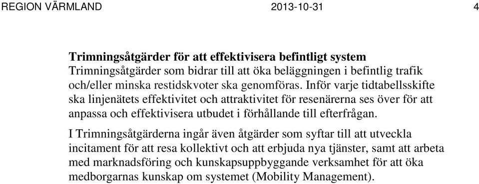 Inför varje tidtabellsskifte ska linjenätets effektivitet och attraktivitet för resenärerna ses över för att anpassa och effektivisera utbudet i förhållande till